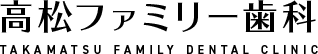 高松ファミリー歯科 TAKAMATSU FAMILY DENTAL CLINIC